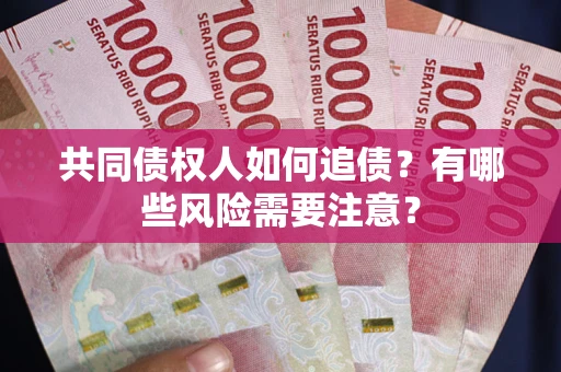 济南共同债权人如何追债？有哪些风险需要注意？