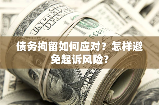 济南债务拘留如何应对？怎样避免起诉风险？