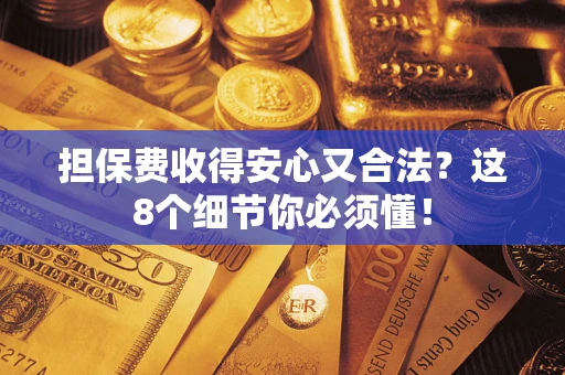 济南担保费收得安心又合法？这8个细节你必须懂！