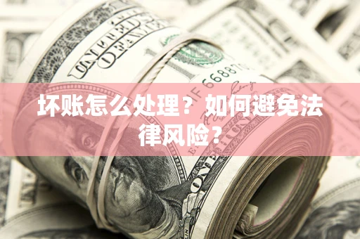 济南坏账怎么处理？如何避免法律风险？