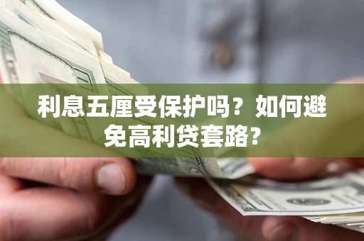济南利息五厘受保护吗？如何避免高利贷套路？