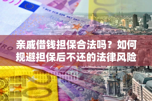 济南亲戚借钱担保合法吗？如何规避担保后不还的法律风险？