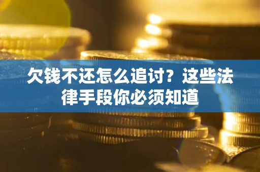 济南欠钱不还怎么追讨？这些法律手段你必须知道