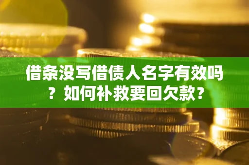 济南借条没写借债人名字有效吗？如何补救要回欠款？