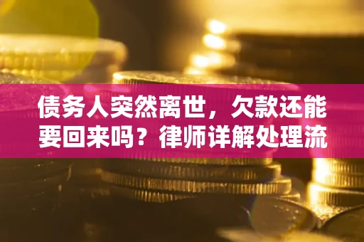 济南债务人突然离世，欠款还能要回来吗？律师详解处理流程