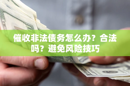 济南催收非法债务怎么办？合法吗？避免风险技巧