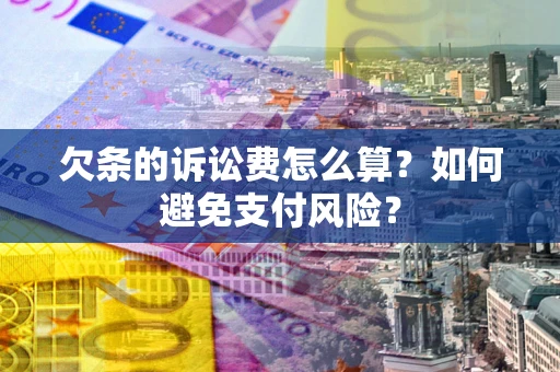 济南欠条的诉讼费怎么算？如何避免支付风险？