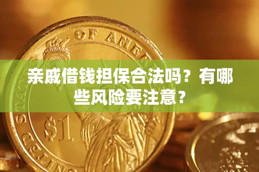 济南亲戚借钱担保合法吗？有哪些风险要注意？