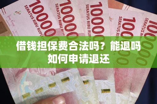 济南借钱担保费合法吗？能退吗如何申请退还