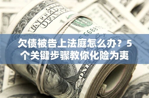 济南欠债被告上法庭怎么办？5个关键步骤教你化险为夷