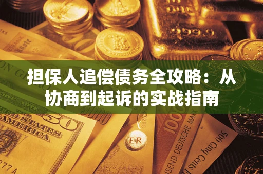 济南担保人追偿债务全攻略:从协商到起诉的实战指南 济南担保人追偿债务全攻略:从协商到起诉的实战指南