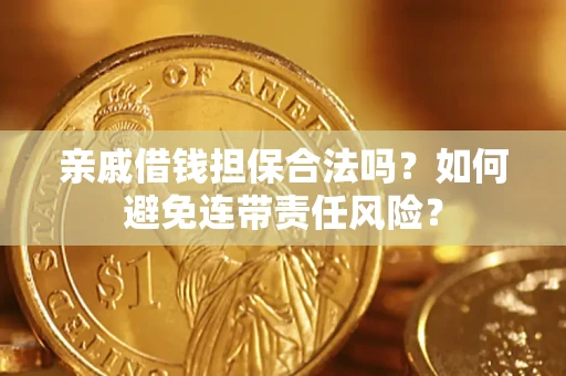 济南亲戚借钱担保合法吗？如何避免连带责任风险？