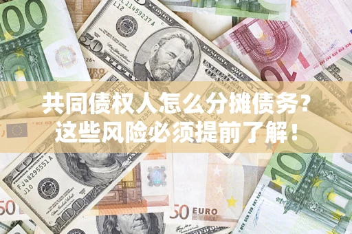 济南共同债权人怎么分摊债务？这些风险必须提前了解！