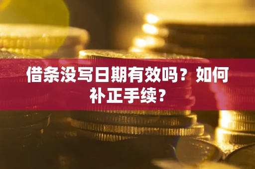 济南借条没写日期有效吗？如何补正手续？
