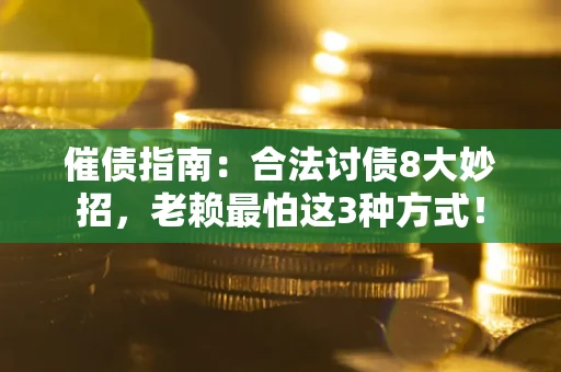 济南催债指南：合法讨债8大妙招，老赖最怕这3种方式！