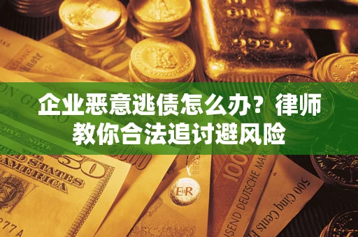 济南企业恶意逃债怎么办？律师教你合法追讨避风险
