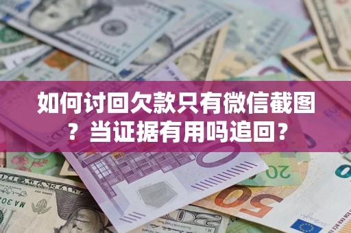 济南如何讨回欠款只有微信截图？当证据有用吗追回？