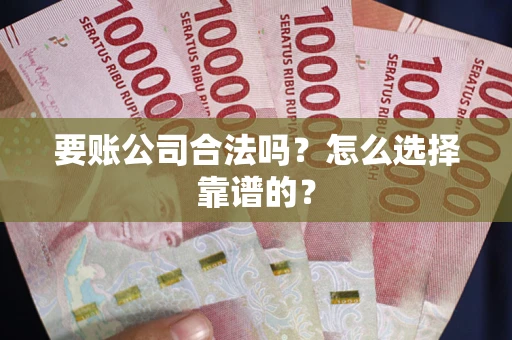济南要账公司合法吗？怎么选择靠谱的？