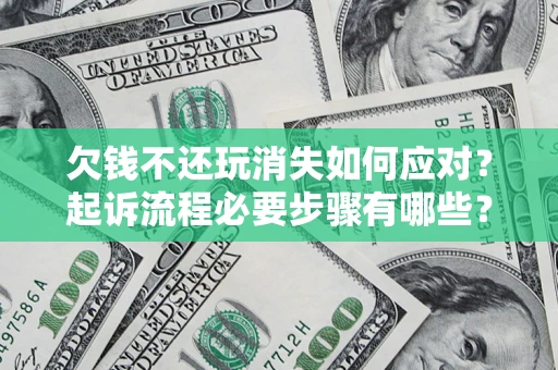 济南欠钱不还玩消失如何应对？起诉流程必要步骤有哪些？