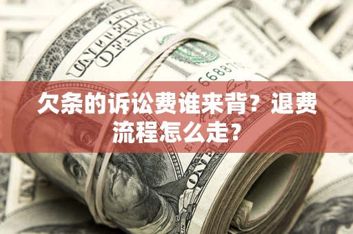 济南欠条的诉讼费谁来背？退费流程怎么走？