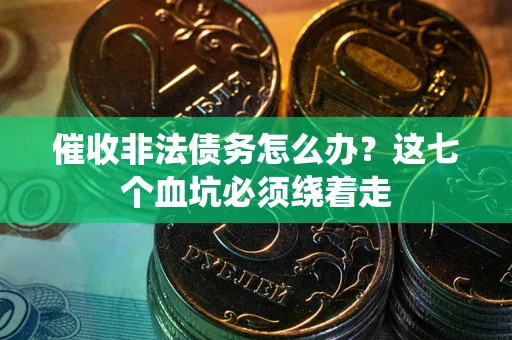 济南催收非法债务怎么办？这七个血坑必须绕着走
