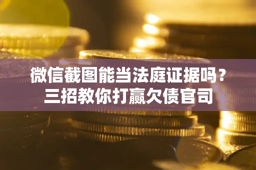 济南微信截图能当法庭证据吗？三招教你打赢欠债官司