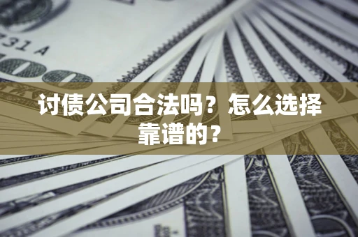 济南讨债公司合法吗？怎么选择靠谱的？
