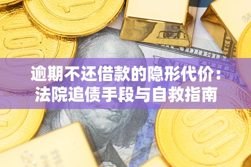 济南逾期不还借款的隐形代价：法院追债手段与自救指南