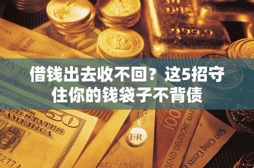 济南借钱出去收不回？这5招守住你的钱袋子不背债