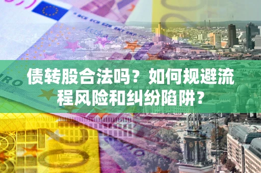 济南债转股合法吗？如何规避流程风险和纠纷陷阱？