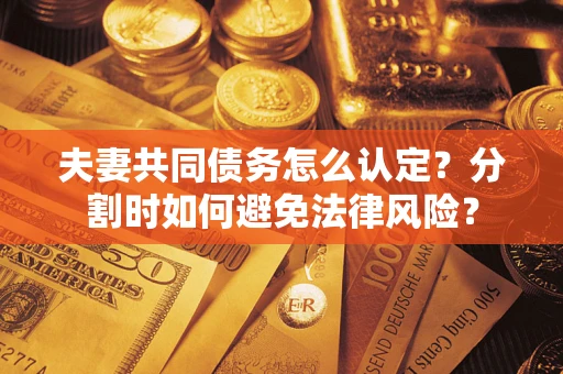 济南夫妻共同债务怎么认定？分割时如何避免法律风险？