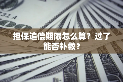 济南担保追偿期限怎么算？过了能否补救？