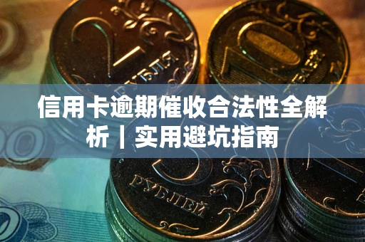 济南信用卡逾期催收合法性全解析｜实用避坑指南