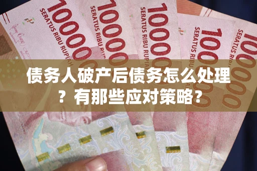济南债务人破产后债务怎么处理？有那些应对策略？