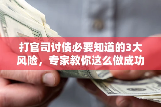 济南打官司讨债必要知道的3大风险，专家教你这么做成功率飙升