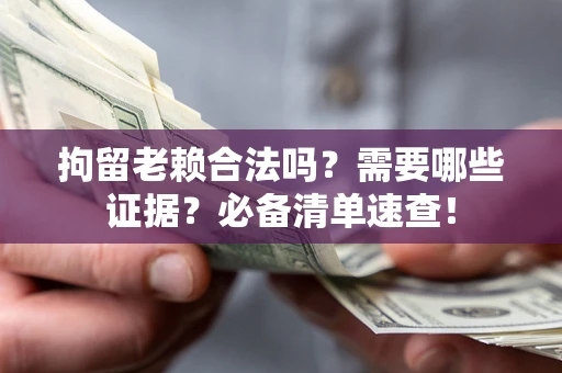 济南拘留老赖合法吗？需要哪些证据？必备清单速查！