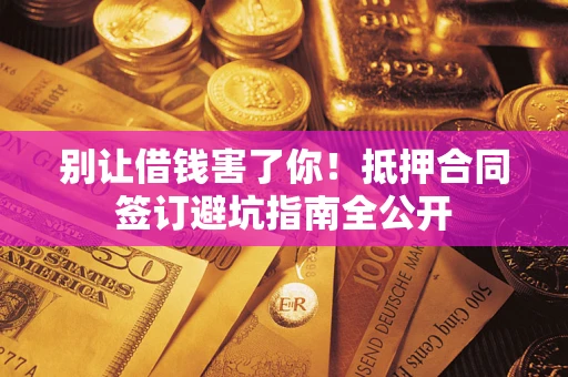 济南别让借钱害了你！抵押合同签订避坑指南全公开