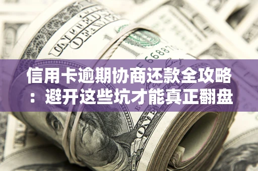 济南信用卡逾期协商还款全攻略：避开这些坑才能真正翻盘