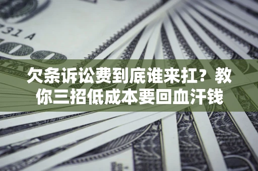 济南欠条诉讼费到底谁来扛？教你三招低成本要回血汗钱