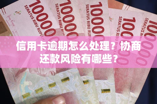 济南信用卡逾期怎么处理？协商还款风险有哪些？